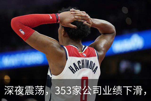 深夜震荡，353家公司业绩下滑，仅45家实现高质量增长