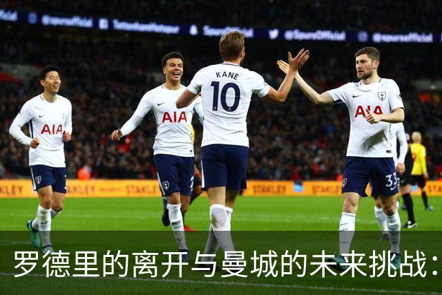 罗德里的离开与曼城的未来挑战：12个冠军的背后